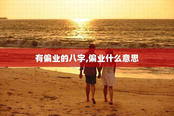 有偏业的八字,偏业什么意思