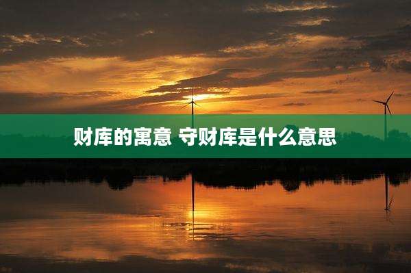 财库的寓意 守财库是什么意思