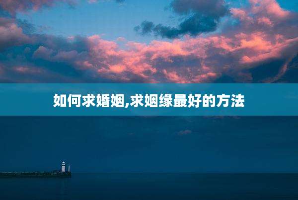 如何求婚姻,求姻缘最好的方法