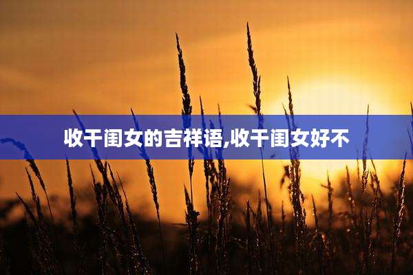 收干闺女的吉祥语,收干闺女好不