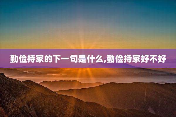 勤俭持家的下一句是什么,勤俭持家好不好