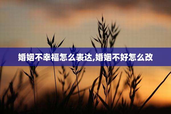婚姻不幸福怎么表达,婚姻不好怎么改