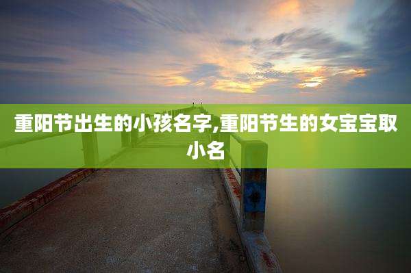 重阳节出生的小孩名字,重阳节生的女宝宝取小名