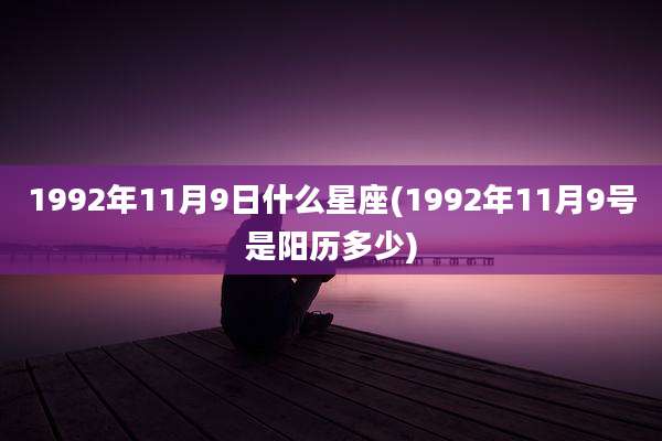 1992年11月9日什么星座(1992年11月9号是阳历多少)