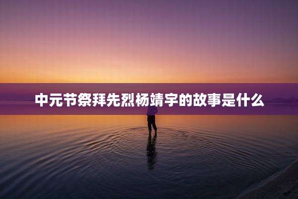 中元节祭拜先烈杨靖宇的故事是什么