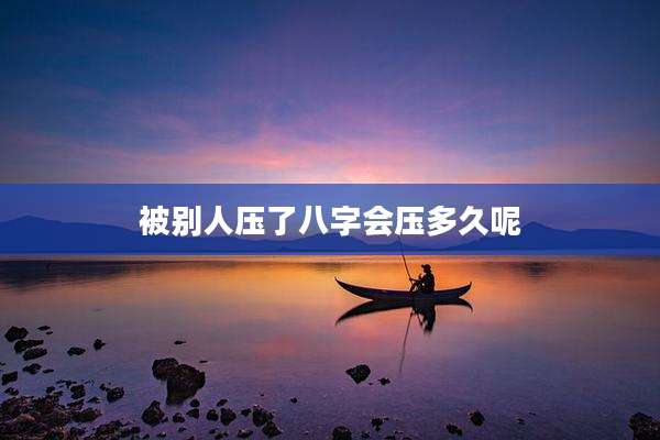 被别人压了八字会压多久呢