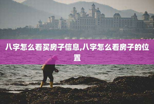 八字怎么看买房子信息,八字怎么看房子的位置