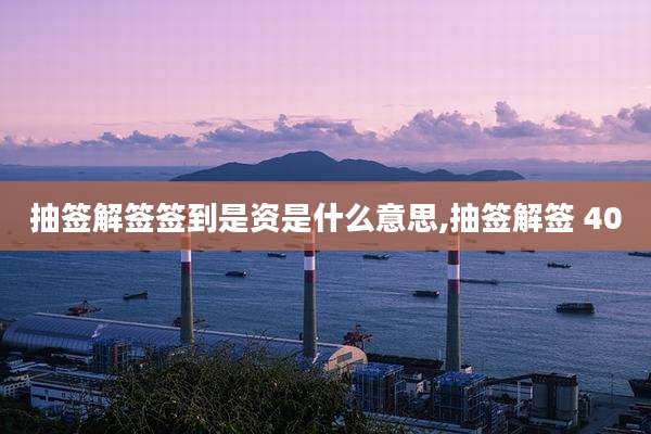 抽签解签签到是资是什么意思,抽签解签 40