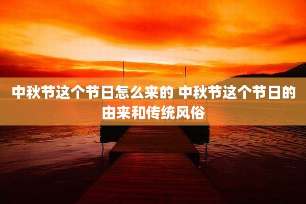 中秋节这个节日怎么来的 中秋节这个节日的由来和传统风俗