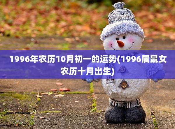 1996年农历10月初一的运势(1996属鼠女农历十月出生)