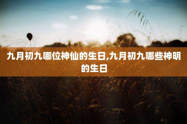 九月初九哪位神仙的生日,九月初九哪些神明的生日
