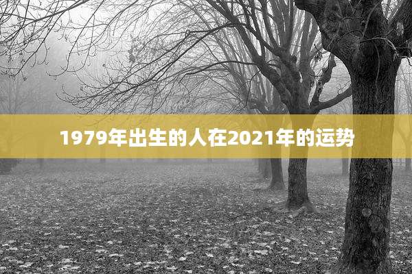 1979年出生的人在2021年的运势