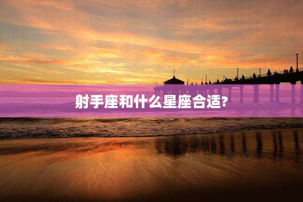 射手座和什么星座合适?