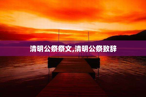 清明公祭祭文,清明公祭致辞