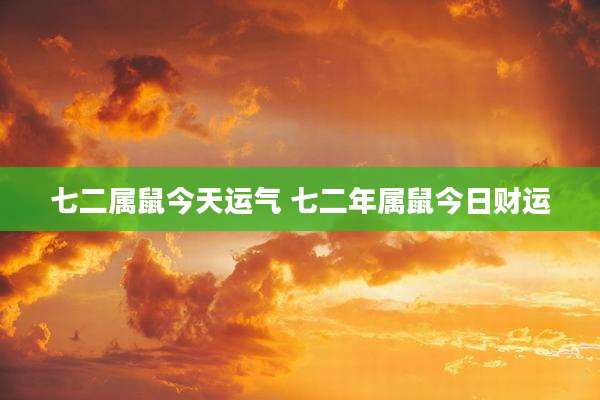 七二属鼠今天运气 七二年属鼠今日财运