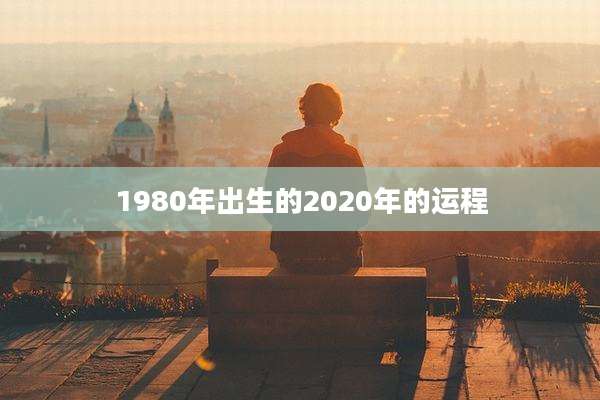 1980年出生的2020年的运程