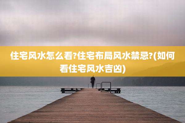 住宅风水怎么看?住宅布局风水禁忌?(如何看住宅风水吉凶)