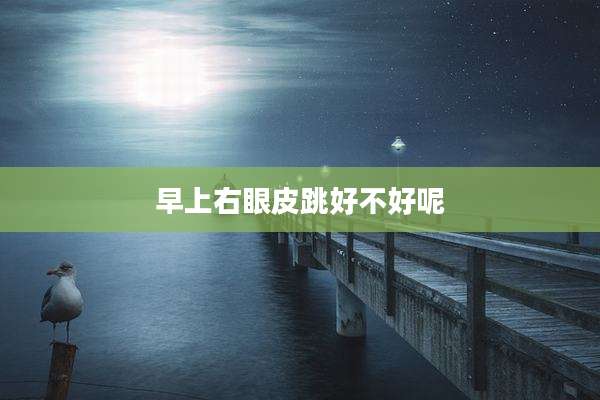 早上右眼皮跳好不好呢