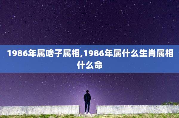 1986年属啥子属相,1986年属什么生肖属相什么命