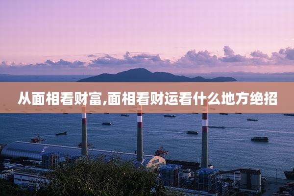 从面相看财富,面相看财运看什么地方绝招