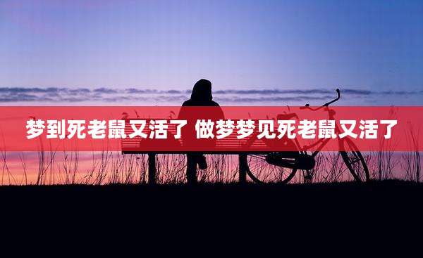 梦到死老鼠又活了 做梦梦见死老鼠又活了