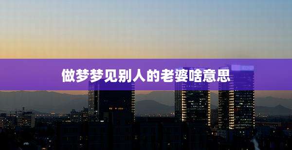 做梦梦见别人的老婆啥意思