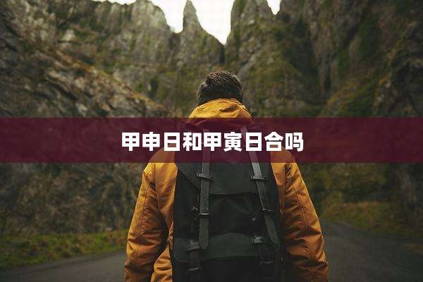 甲申日和甲寅日合吗