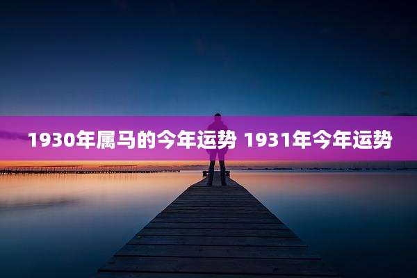1930年属马的今年运势 1931年今年运势