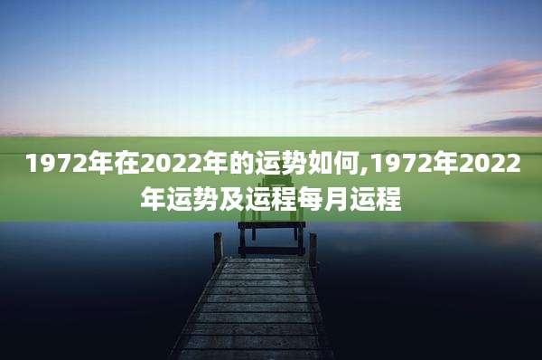 1972年在2022年的运势如何,1972年2022年运势及运程每月运程