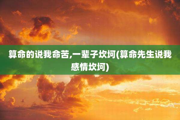 算命的说我命苦,一辈子坎坷(算命先生说我感情坎坷)