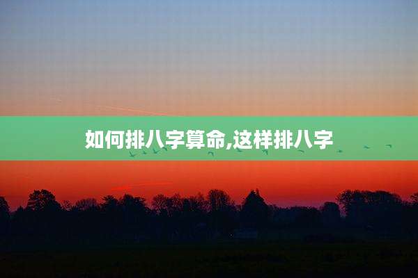 如何排八字算命,这样排八字