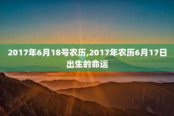 2017年6月18号农历,2017年农历6月17日出生的命运