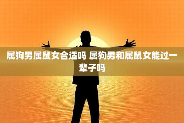 属狗男属鼠女合适吗 属狗男和属鼠女能过一辈子吗