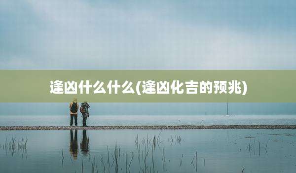 逢凶什么什么(逢凶化吉的预兆)