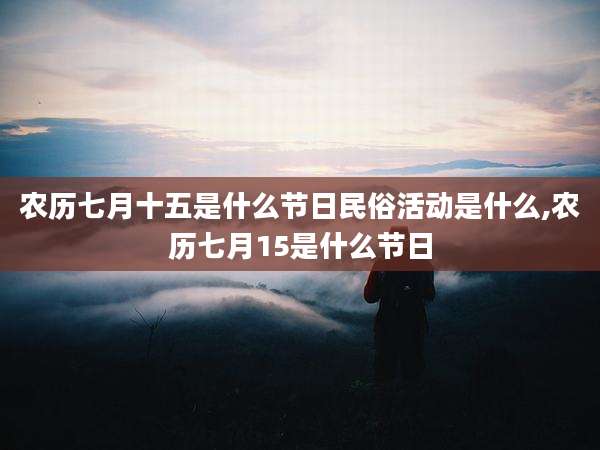 农历七月十五是什么节日民俗活动是什么,农历七月15是什么节日