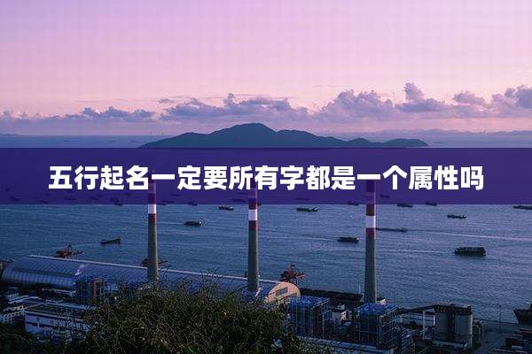 五行起名一定要所有字都是一个属性吗