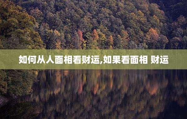 如何从人面相看财运,如果看面相 财运