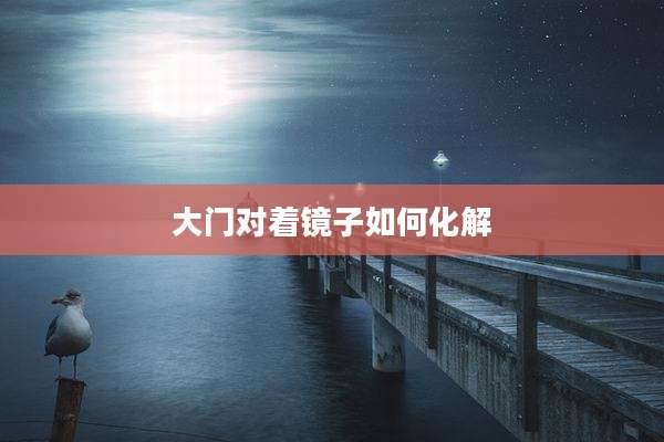 大门对着镜子如何化解