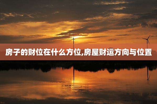 房子的财位在什么方位,房屋财运方向与位置