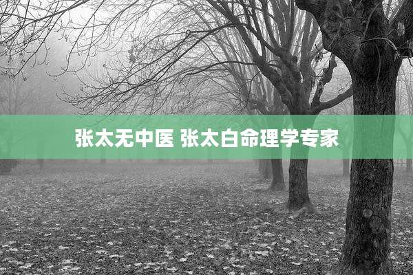 张太无中医 张太白命理学专家