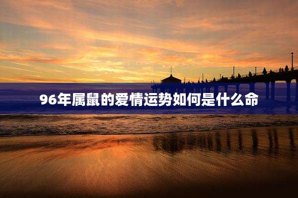 96年属鼠的爱情运势如何是什么命