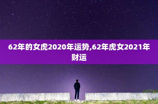 62年的女虎2020年运势,62年虎女2021年财运