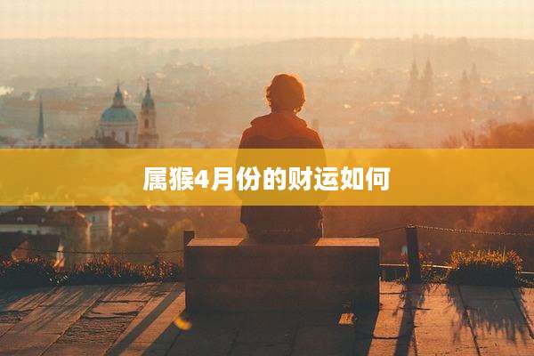 属猴4月份的财运如何