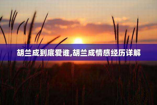 胡兰成到底爱谁,胡兰成情感经历详解
