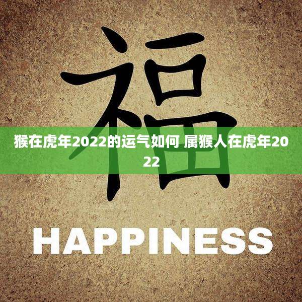 猴在虎年2022的运气如何 属猴人在虎年2022