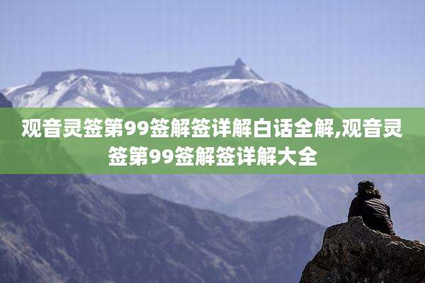 观音灵签第99签解签详解白话全解,观音灵签第99签解签详解大全