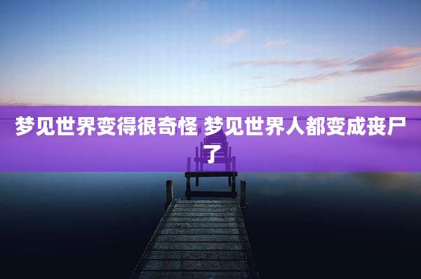 梦见世界变得很奇怪 梦见世界人都变成丧尸了