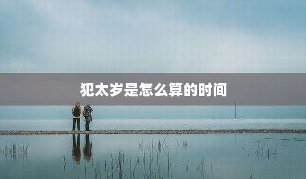 犯太岁是怎么算的时间