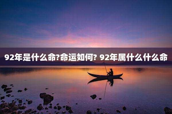 92年是什么命?命运如何? 92年属什么什么命