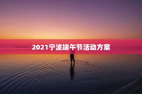 2021宁波端午节活动方案